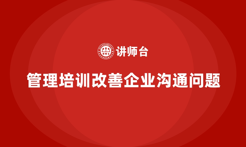 管理培训改善企业沟通问题