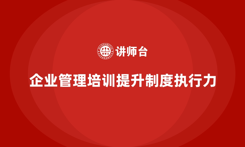 文章企业管理培训如何解决管理制度难以落实的难题？的缩略图