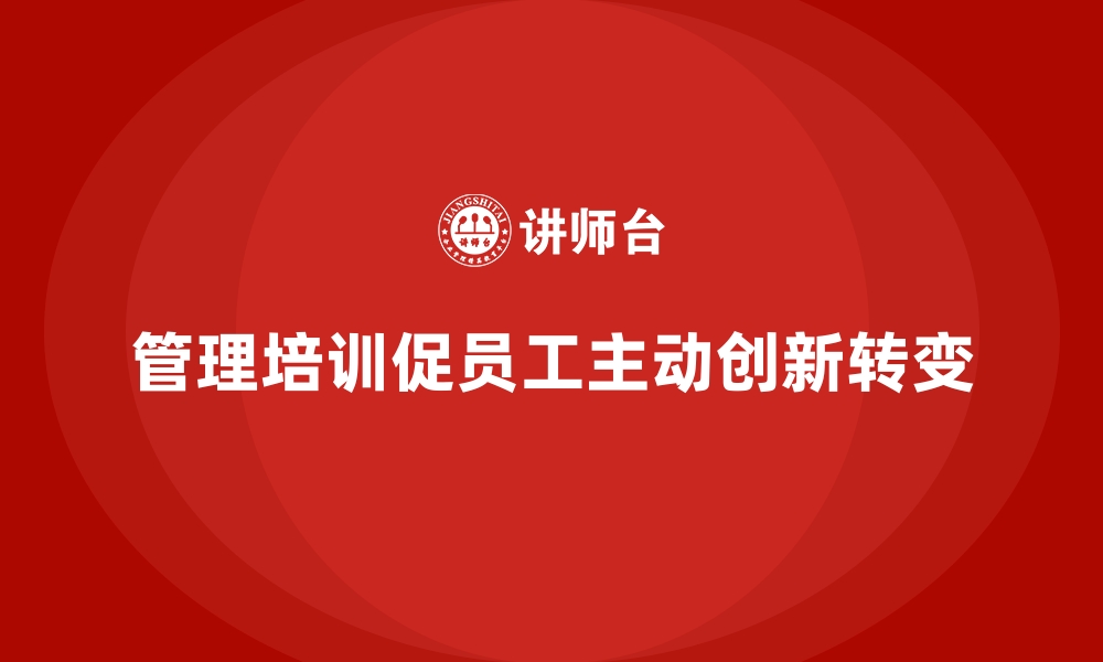 文章企业管理培训如何让团队实现从被动到主动的转变？的缩略图