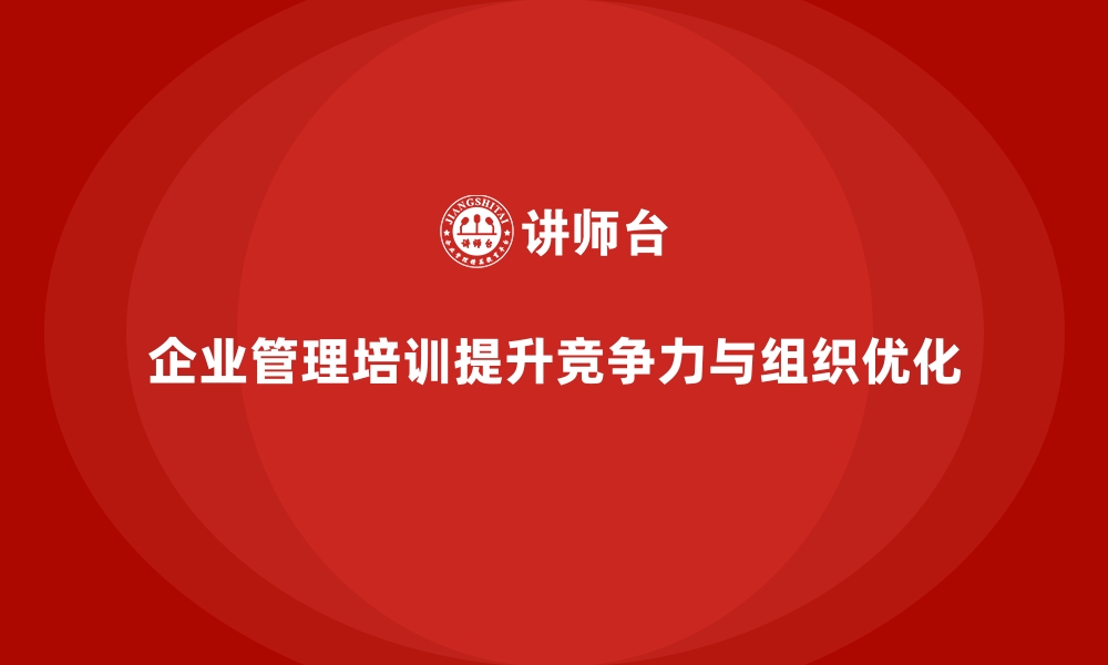 文章企业管理培训如何帮助企业重新规划组织结构？的缩略图