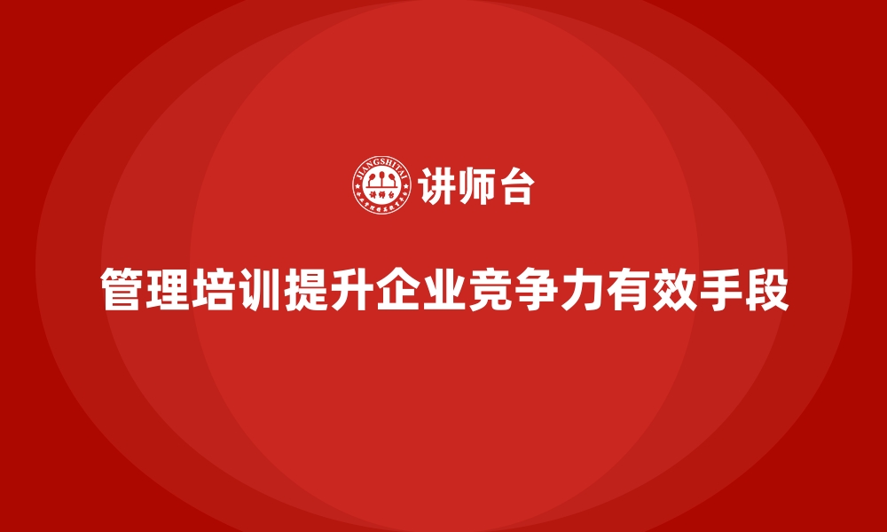 管理培训提升企业竞争力有效手段