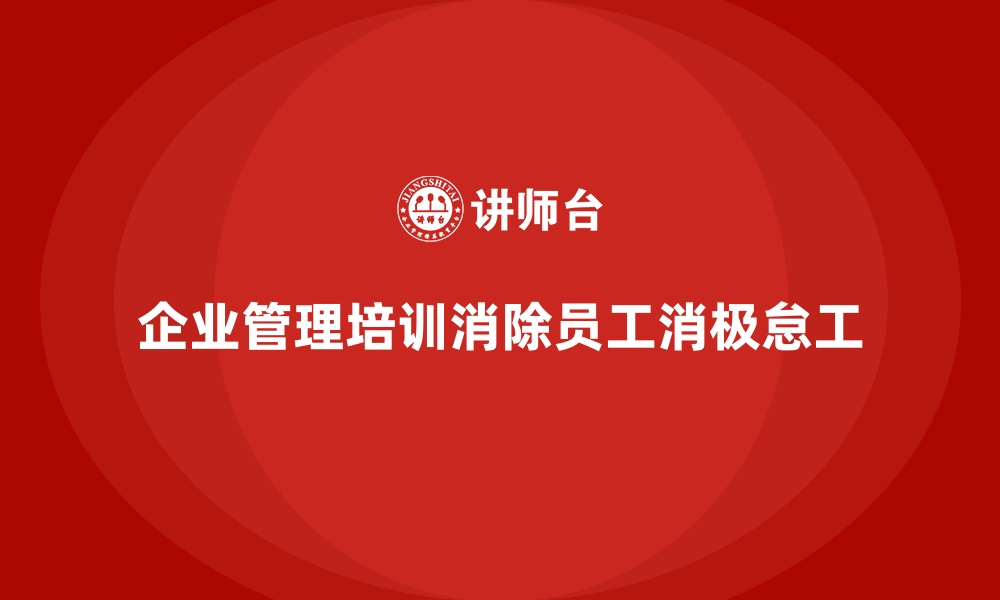 文章企业管理培训如何消除员工“消极怠工”的现象？的缩略图