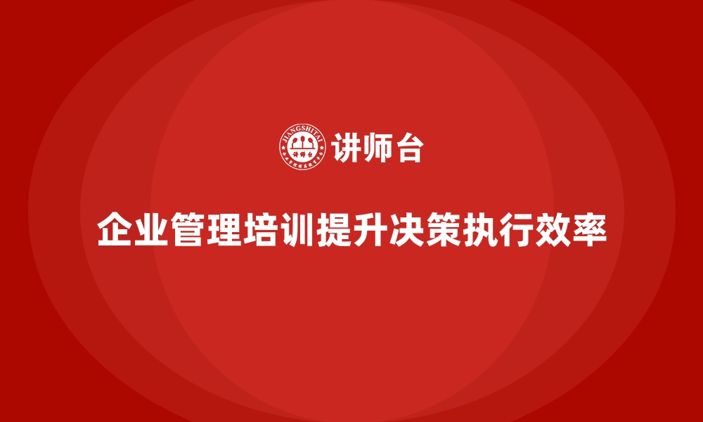 文章企业管理培训如何帮助企业缩短决策到执行的时间？的缩略图