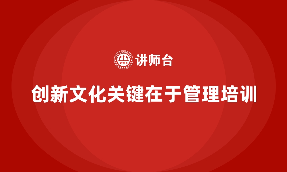 文章企业管理培训如何帮助企业培养敢于挑战的创新文化？的缩略图