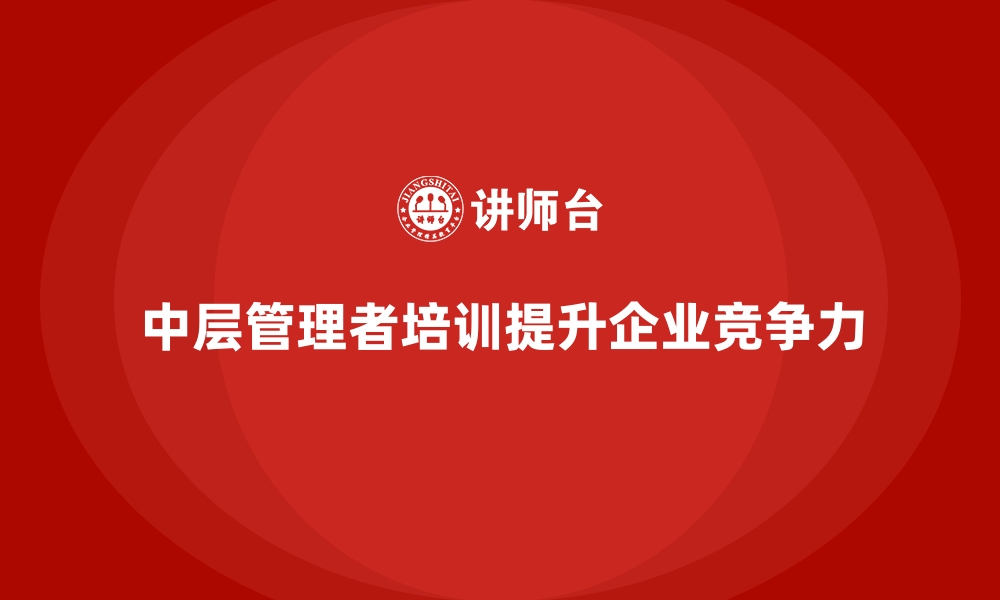 文章企业管理培训如何让中层管理者变成核心推动力？的缩略图