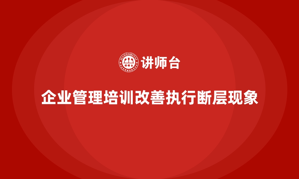 文章企业管理培训如何改善企业在执行中遇到的“断层”现象？的缩略图