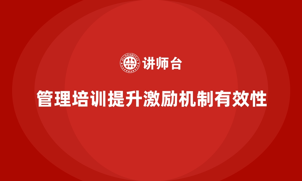 文章企业管理培训如何解决“激励机制缺失”带来的问题？的缩略图