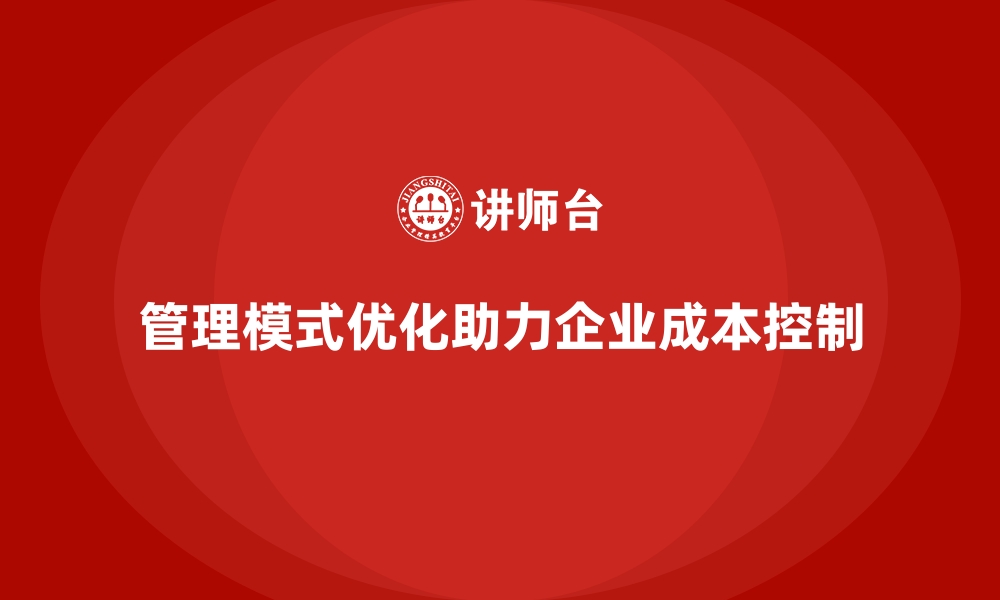 管理模式优化助力企业成本控制