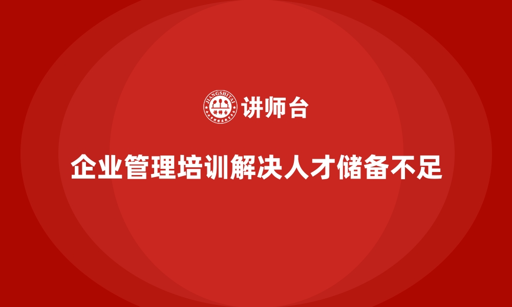 文章企业管理培训如何应对“人才储备不足”的挑战？的缩略图