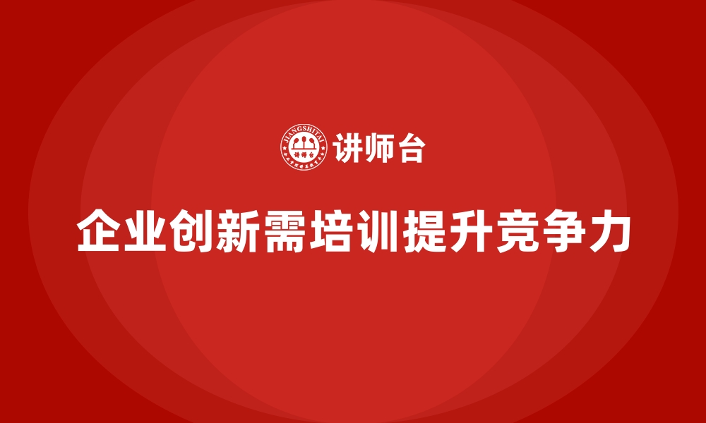 文章企业管理培训如何解决“创新能力不足”的核心问题？的缩略图