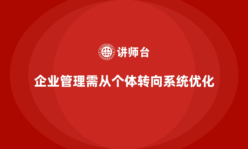 文章企业管理培训如何让企业从“个体优化”转向“系统优化”？的缩略图