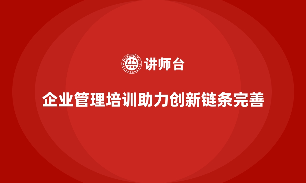 文章企业管理培训如何让企业的“创新链条”更加完善？的缩略图