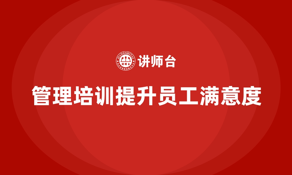 文章企业管理培训如何破解“员工满意度低”的难题？的缩略图