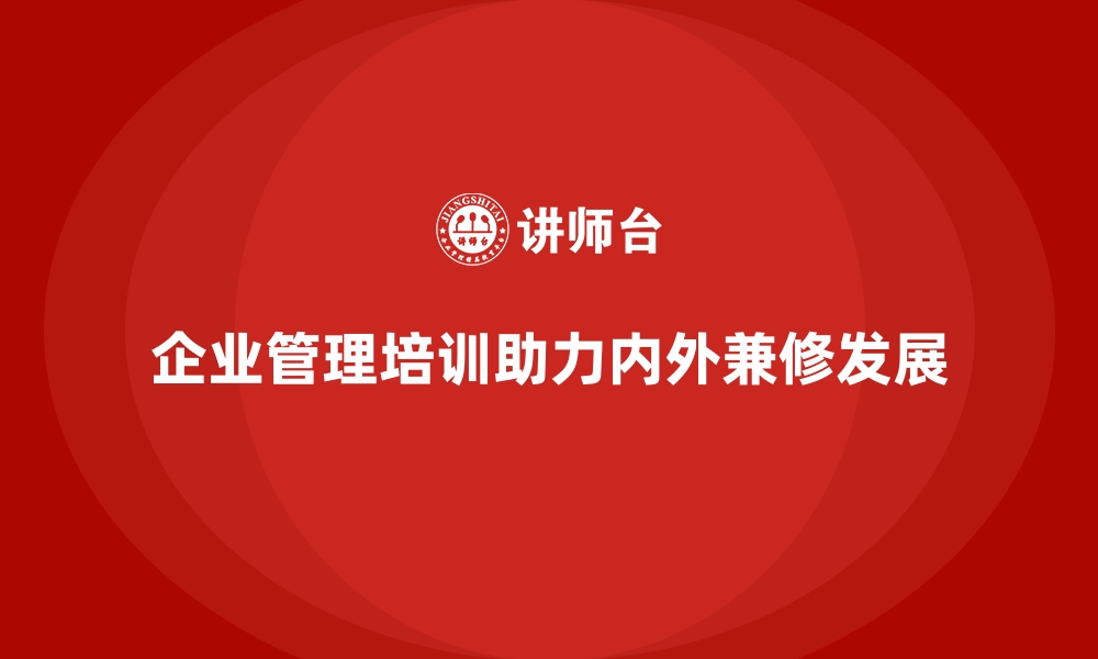 企业管理培训助力内外兼修发展