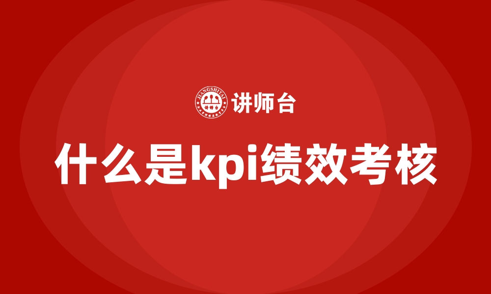 文章什么是kpi绩效考核的缩略图