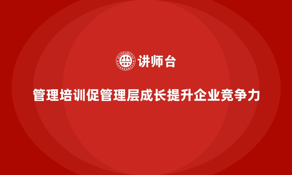 管理培训促管理层成长提升企业竞争力