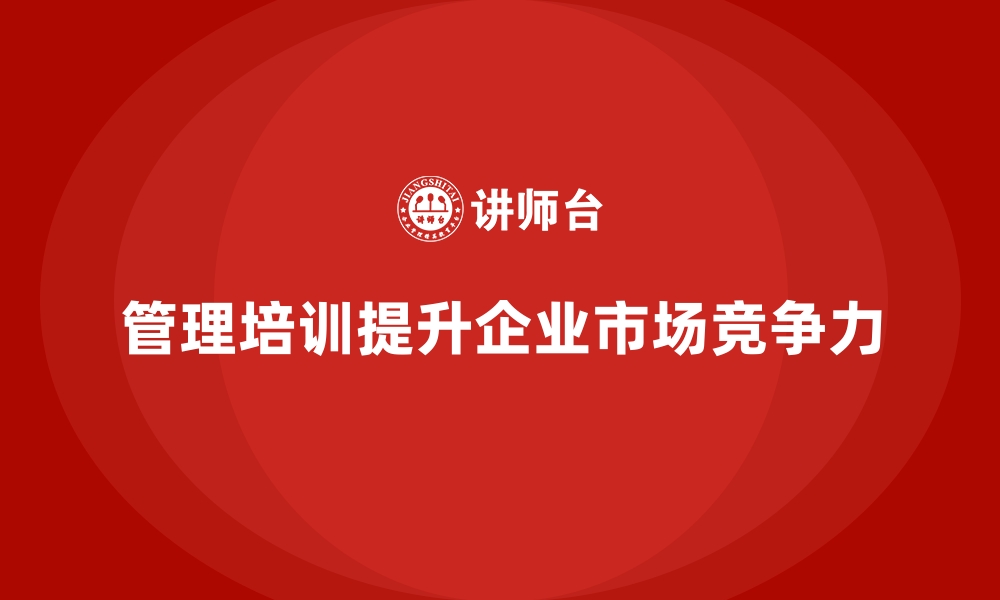 文章企业管理培训如何让企业更具市场竞争力？的缩略图