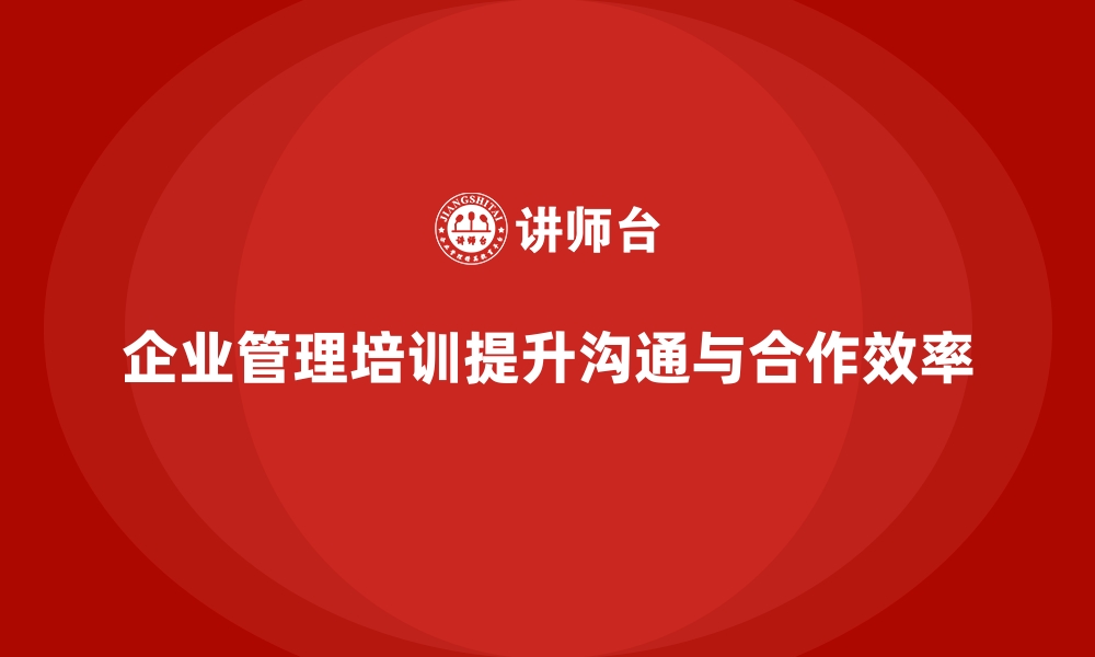 企业管理培训提升沟通与合作效率