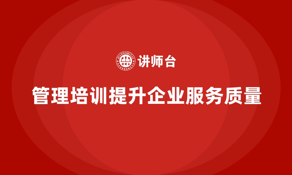 文章管理培训如何帮助企业提升服务质量？的缩略图