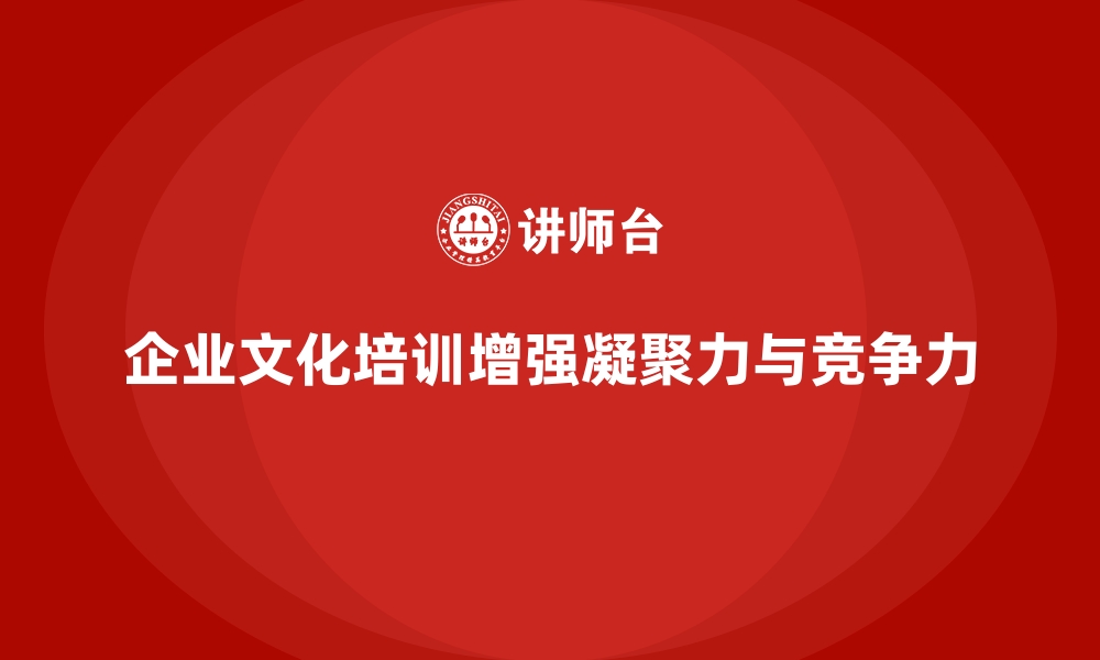 企业文化培训增强凝聚力与竞争力