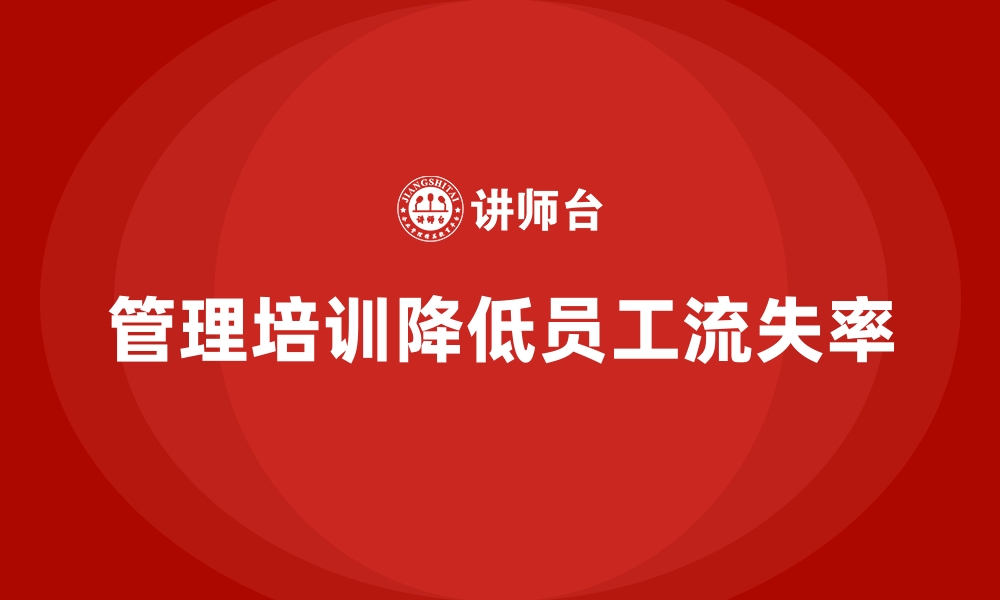 文章企业管理培训如何帮助企业降低员工流失率？的缩略图