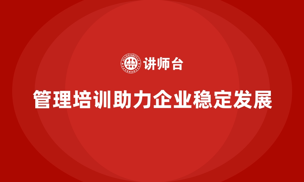 文章企业管理培训如何助力企业打造稳定的业务模式？的缩略图