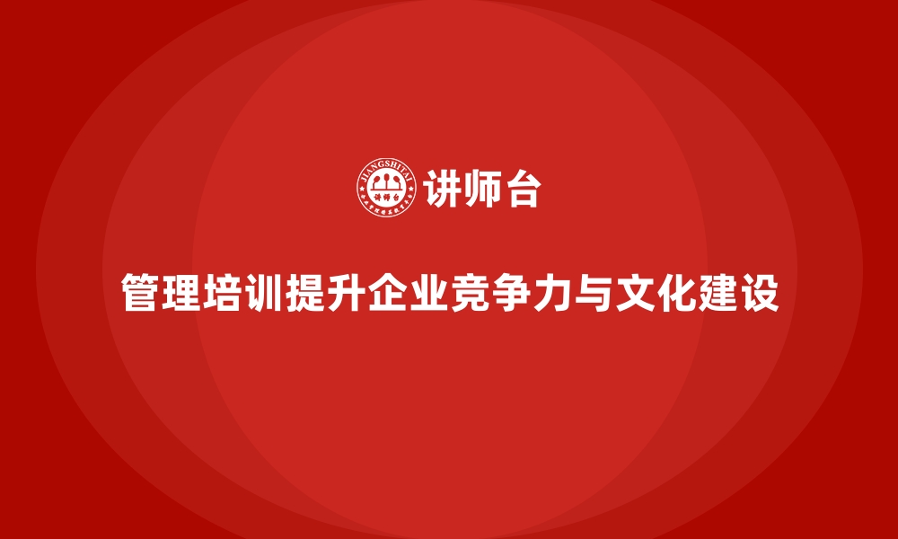 管理培训提升企业竞争力与文化建设