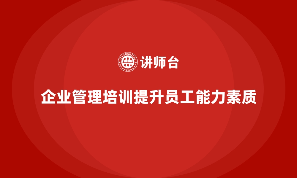 文章企业管理培训如何帮助企业实现员工能力最大化？的缩略图