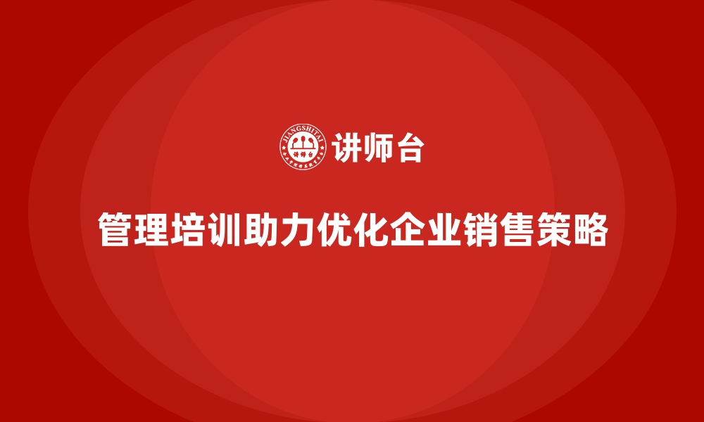 文章企业管理培训如何助力企业优化销售策略？的缩略图