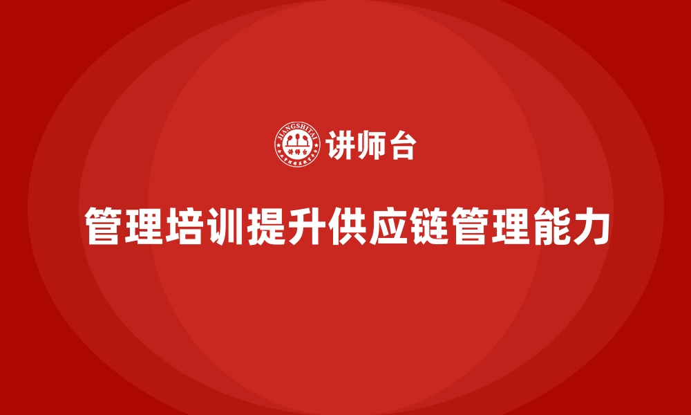 文章管理培训如何让企业提升供应链管理能力？的缩略图