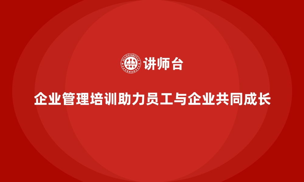 文章企业管理培训如何助力员工个人发展与企业共同成长？的缩略图