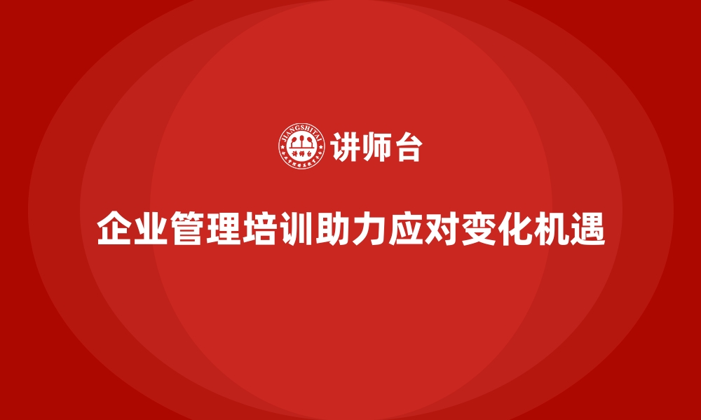 文章通过企业管理培训让企业在变化中寻找机遇的缩略图