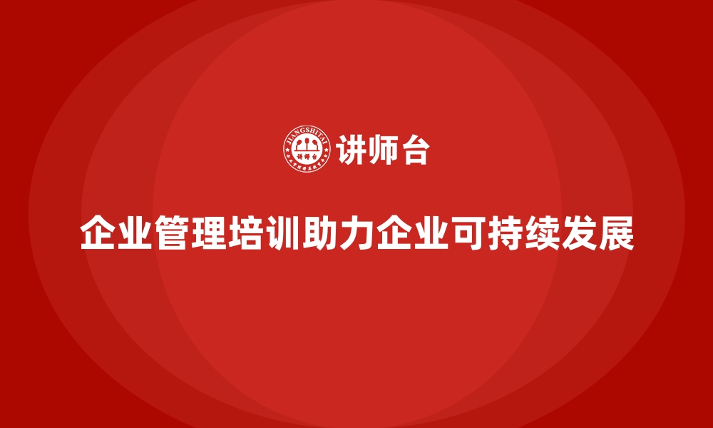 文章企业管理培训如何为企业长远发展奠定坚实基础？的缩略图