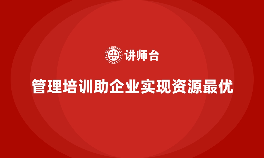 文章管理培训如何让企业从“资源浪费”走向“资源最优”？的缩略图