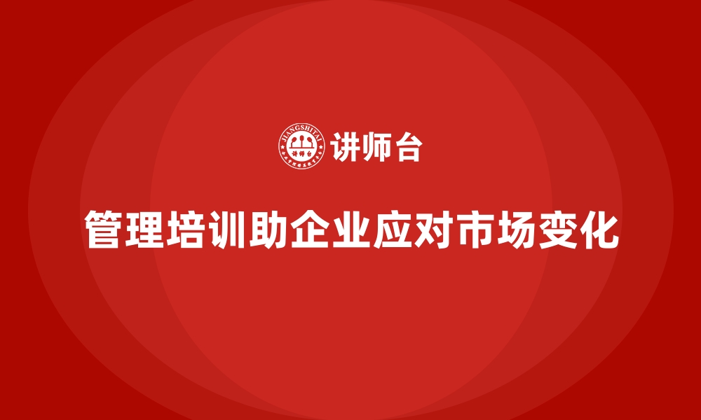 文章管理培训如何让企业快速调整以适应市场变化？的缩略图