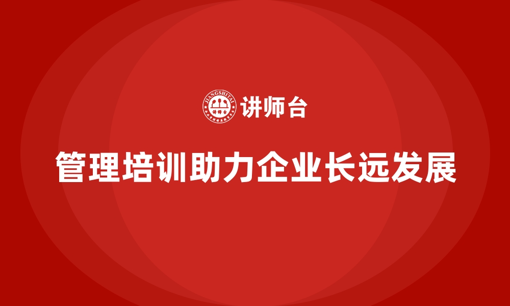 管理培训助力企业长远发展