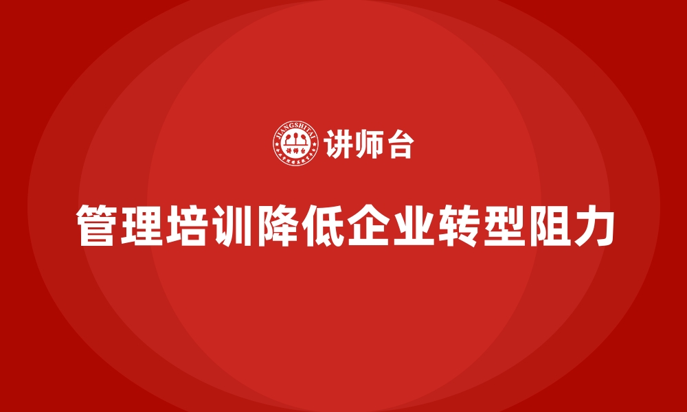 文章企业管理培训如何让企业在转型中克服组织阻力？的缩略图