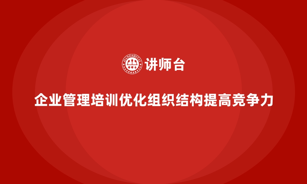 文章企业管理培训如何从根本上优化组织结构？的缩略图