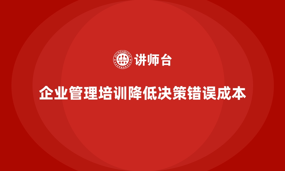 文章企业管理培训如何让“决策错误”成本最小化？的缩略图