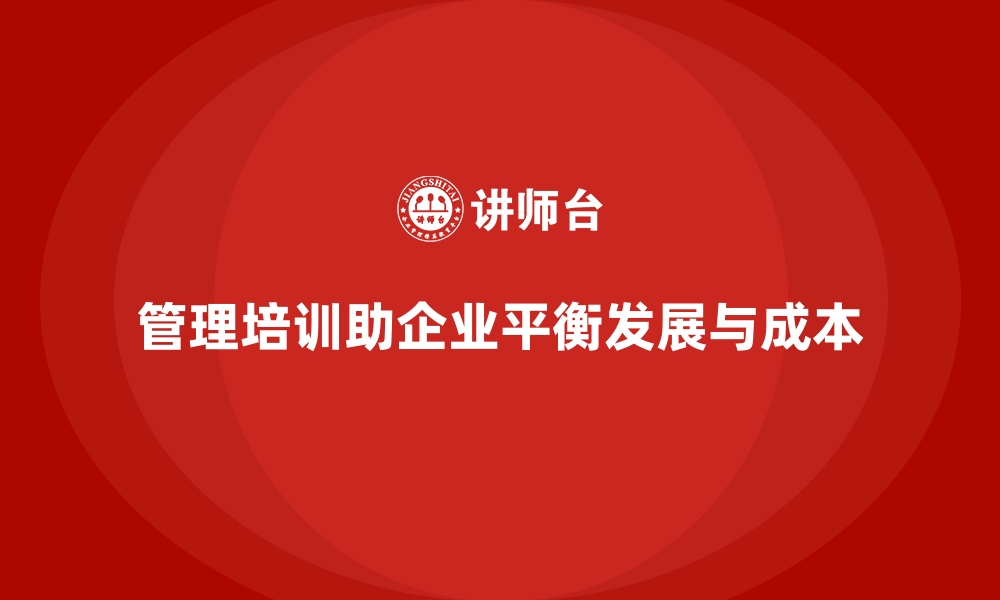 文章管理培训如何帮助企业平衡发展与成本控制？的缩略图