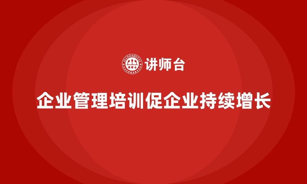 文章企业管理培训如何帮助企业实现业务持续增长？的缩略图