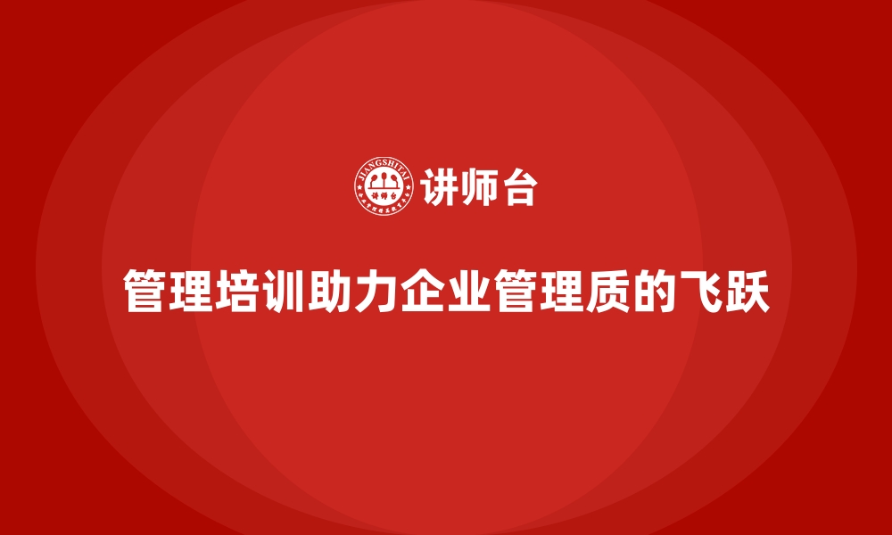 管理培训助力企业管理质的飞跃