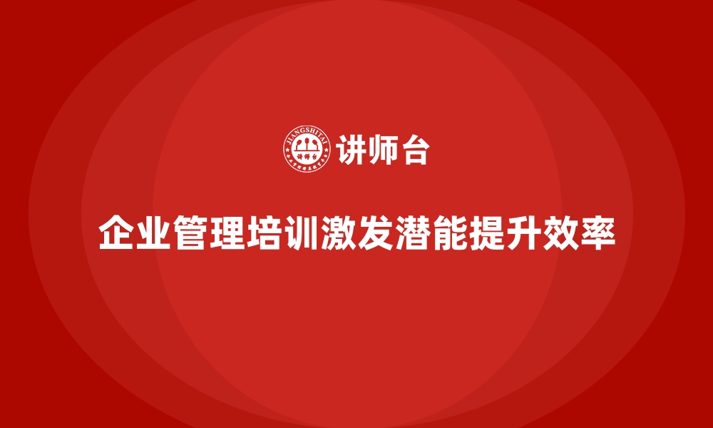 文章企业管理培训如何激发员工潜能并提升效率？的缩略图