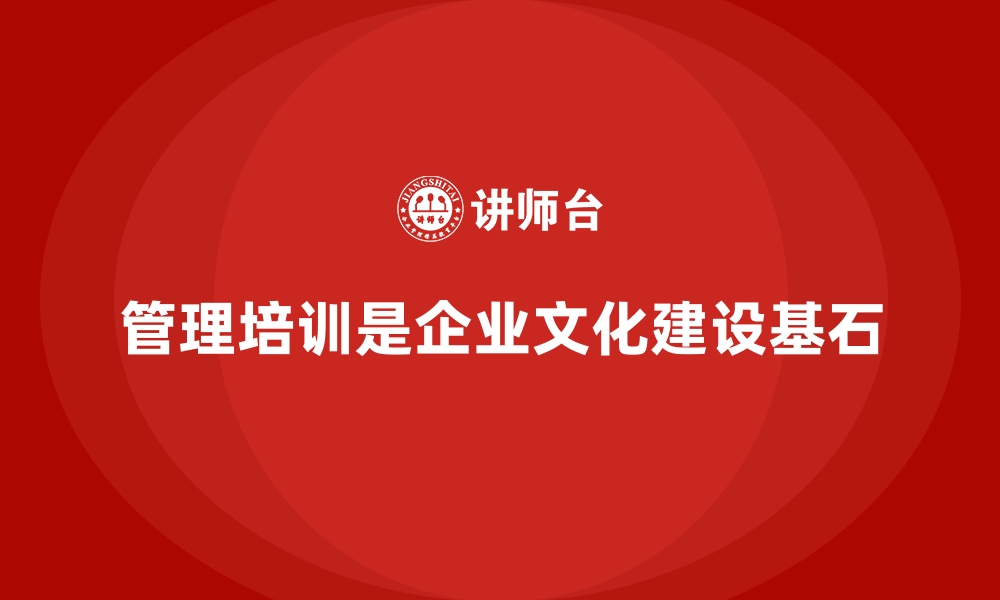 管理培训是企业文化建设基石