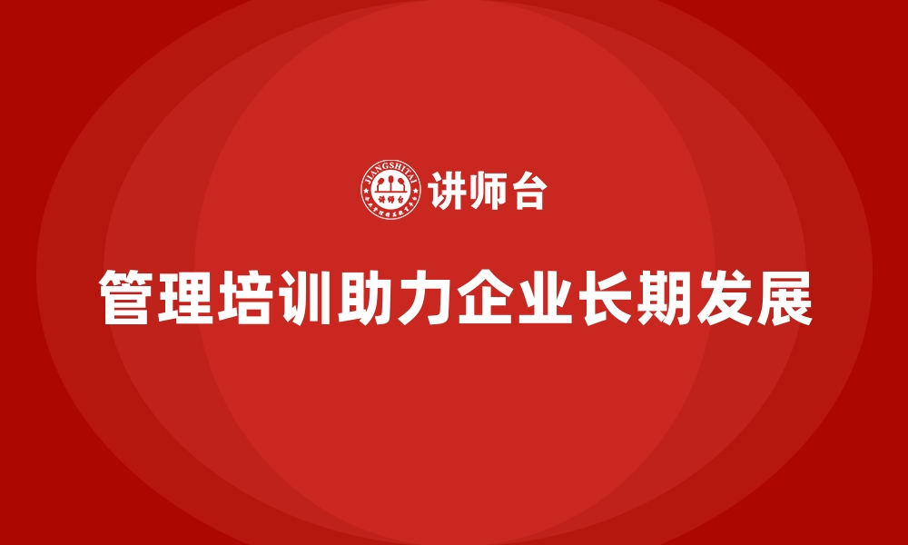 文章企业管理培训如何助力企业建立长期价值网络？的缩略图