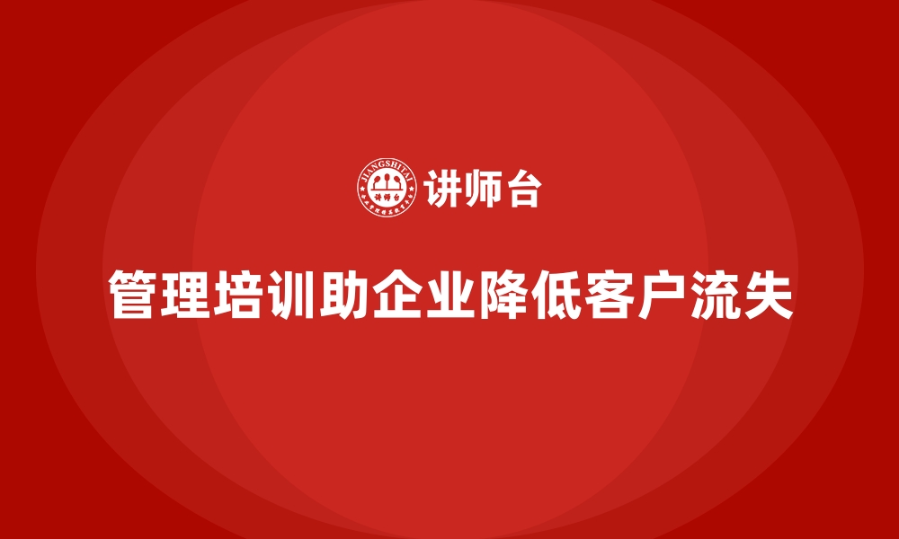 文章管理培训如何帮助企业降低客户流失率？的缩略图