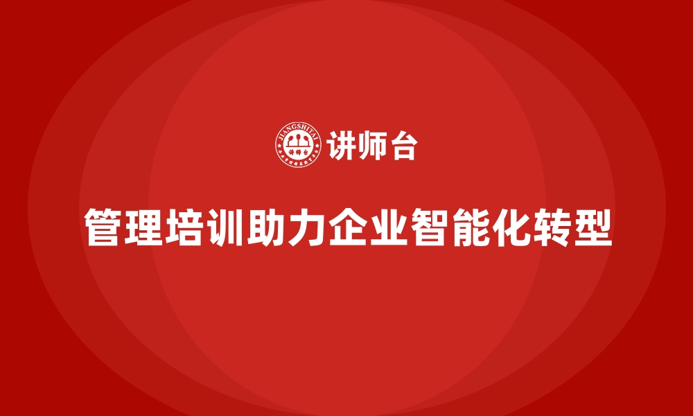 文章企业管理培训如何帮助企业迈向智能化未来？的缩略图