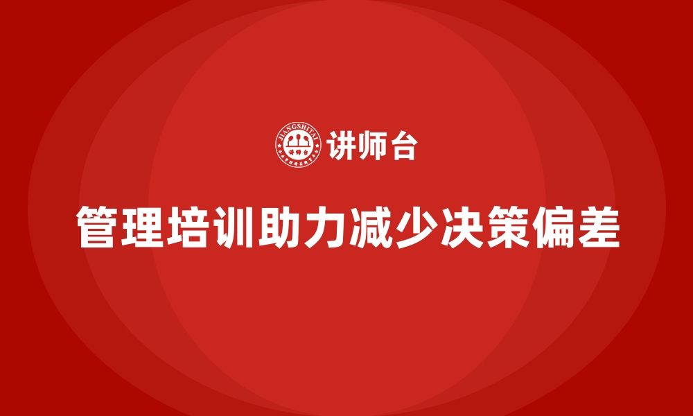 文章企业管理培训如何解决管理层“决策偏差”问题？的缩略图