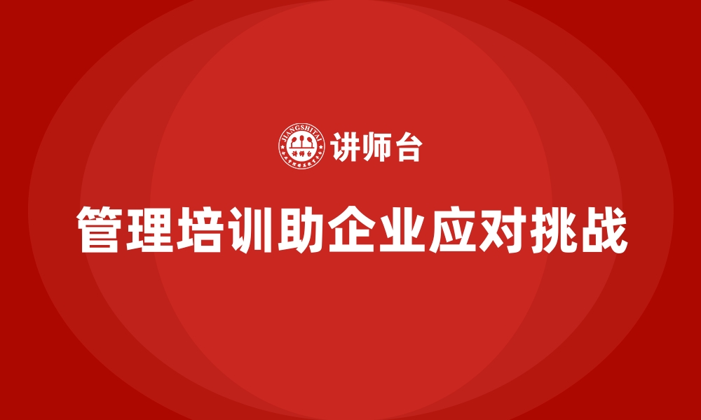 文章管理培训如何让企业有效应对新环境的挑战？的缩略图