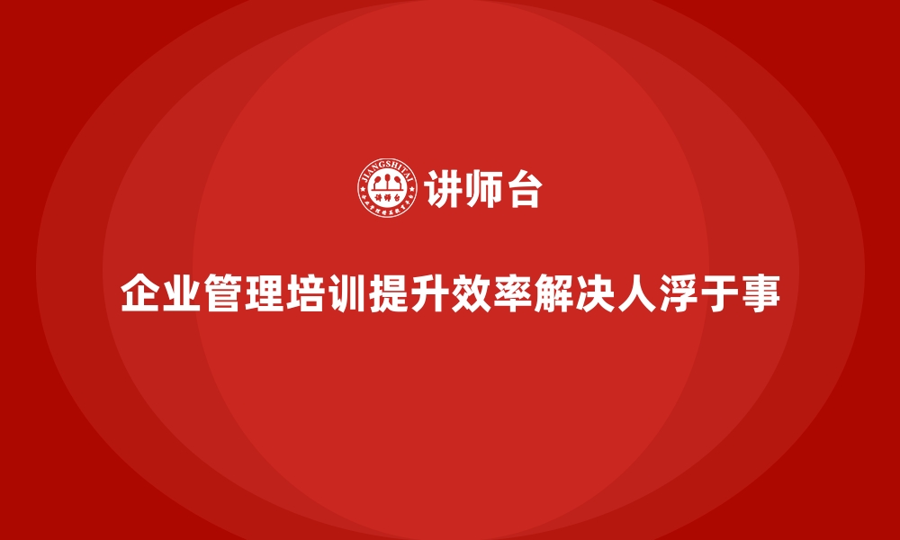 企业管理培训提升效率解决人浮于事